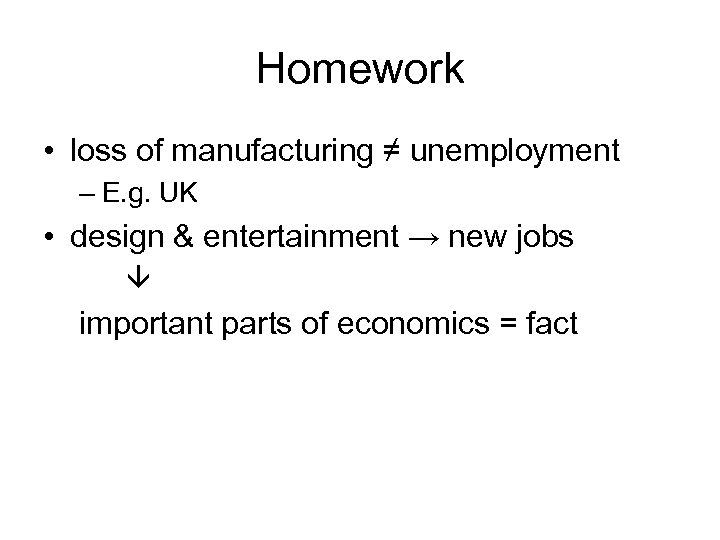 Homework • loss of manufacturing ≠ unemployment – E. g. UK • design &