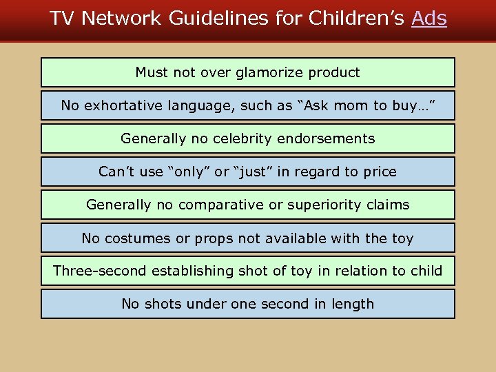 TV Network Guidelines for Children’s Ads Must not over glamorize product No exhortative language,
