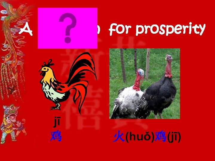 A chicken for prosperity jī 鸡 火(huǒ)鸡(jī) 