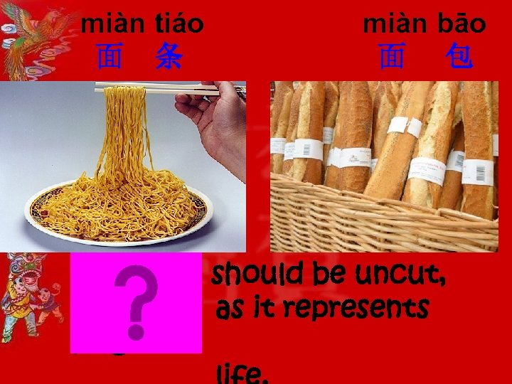 miàn tiáo 面 条 miàn bāo 面 包 Noodles should be uncut, as it