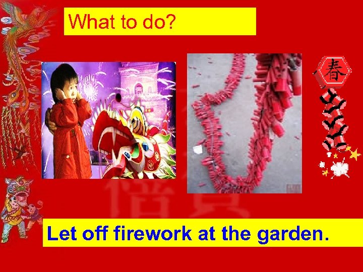 What to do? Let off firework at the garden. 