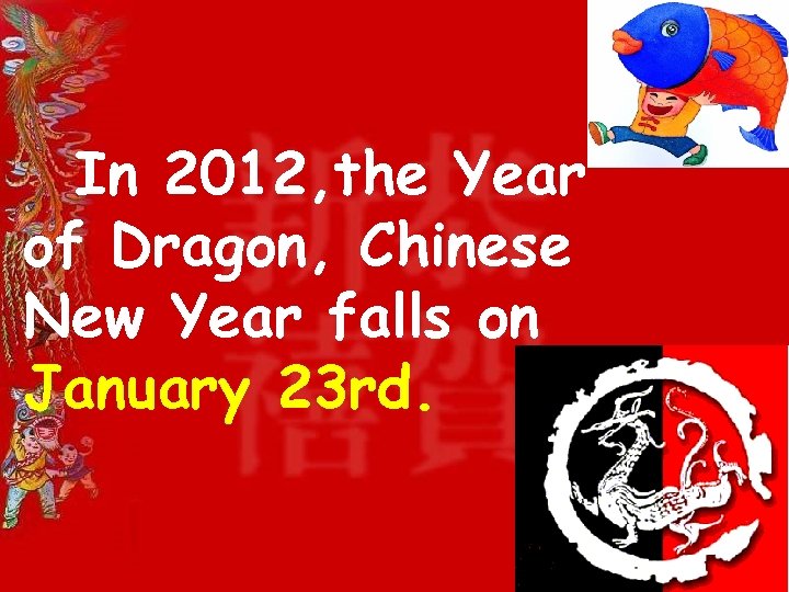 In 2012, the Year of Dragon, Chinese New Year falls on January 23 rd.