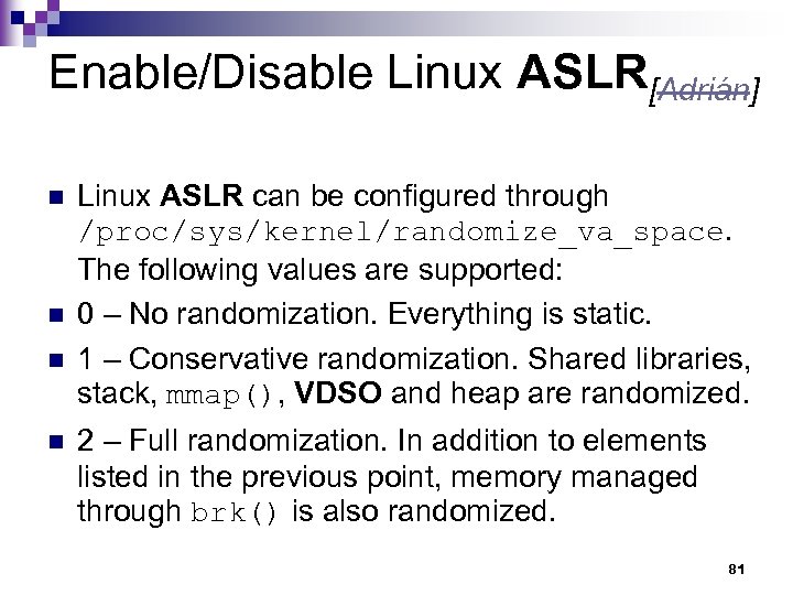 Enable/Disable Linux ASLR[Adrián] n n Linux ASLR can be configured through /proc/sys/kernel/randomize_va_space. The following