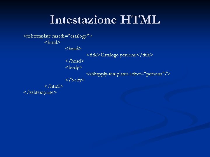 Intestazione HTML <xsl: template match="catalogo"> <html> <head> <title>Catalogo persone</title> </head> <body> <xsl: apply-templates select="persona"/>