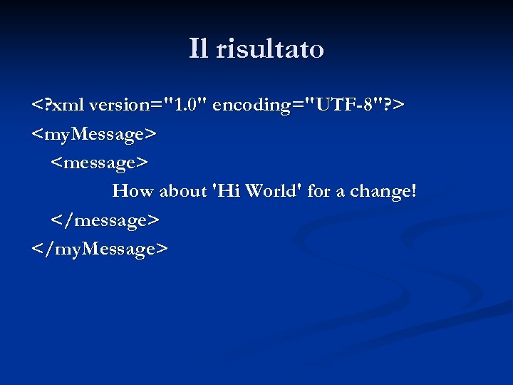 Il risultato <? xml version="1. 0" encoding="UTF-8"? > <my. Message> <message> How about 'Hi