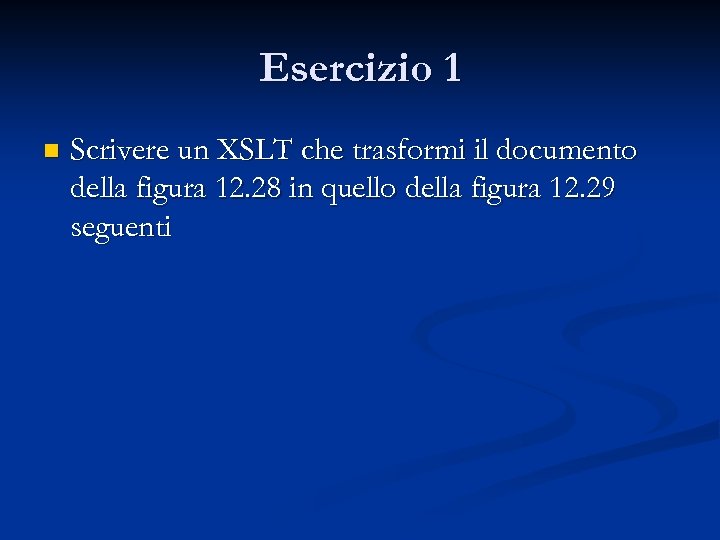 Esercizio 1 n Scrivere un XSLT che trasformi il documento della figura 12. 28