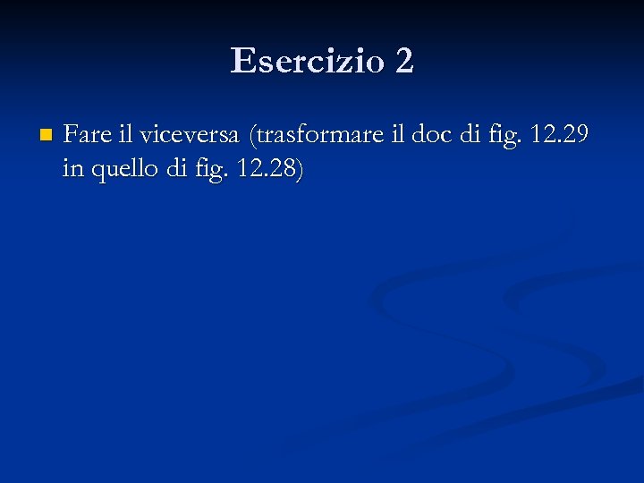 Esercizio 2 n Fare il viceversa (trasformare il doc di fig. 12. 29 in
