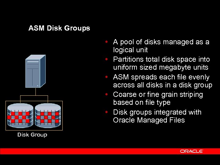 ASM Disk Groups A pool of disks managed as a logical unit Partitions total