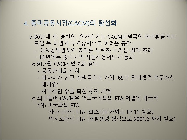 4. 중미공동시장(CACM)의 활성화 o 80년대 초, 중반의 외채위기는 CACM회원국의 복수환율제도 도입 등 비관세 무역장벽으로