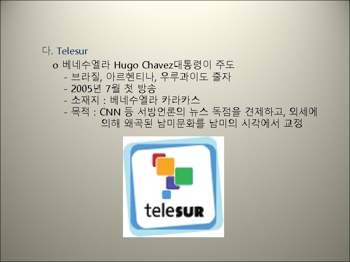 다. Telesur o 베네수엘라 Hugo Chavez대통령이 주도 - 브라질, 아르헨티나, 우루과이도 출자 - 2005년