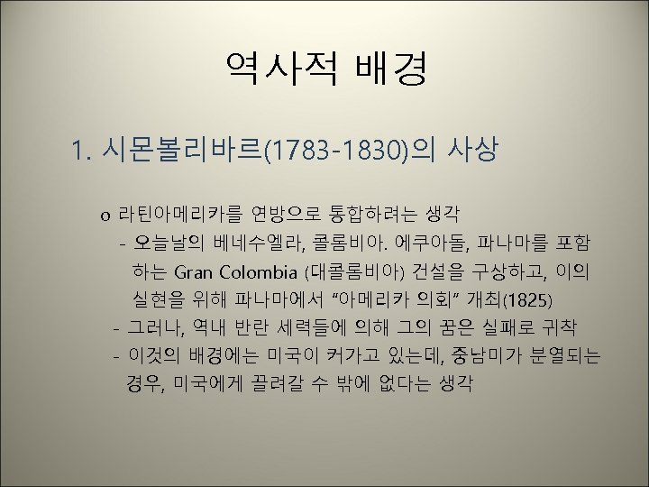 역사적 배경 1. 시몬볼리바르(1783 -1830)의 사상 o 라틴아메리카를 연방으로 통합하려는 생각 - 오늘날의 베네수엘라,