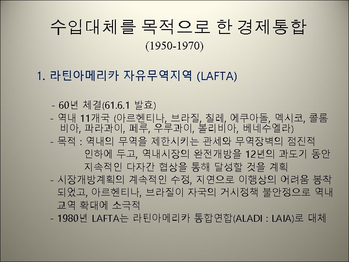 수입대체를 목적으로 한 경제통합 (1950 -1970) 1. 라틴아메리카 자유무역지역 (LAFTA) - 60년 체결(61. 6.