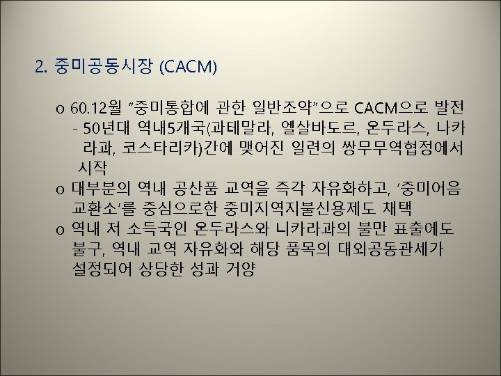2. 중미공동시장 (CACM) o 60. 12월 “중미통합에 관한 일반조약”으로 CACM으로 발전 - 50년대 역내