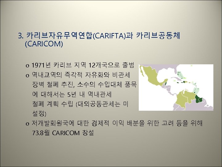 3. 카리브자유무역연합(CARIFTA)과 카리브공동체 (CARICOM) o 1971년 카리브 지역 12개국으로 출범 o 역내교역의 즉각적 자유화와