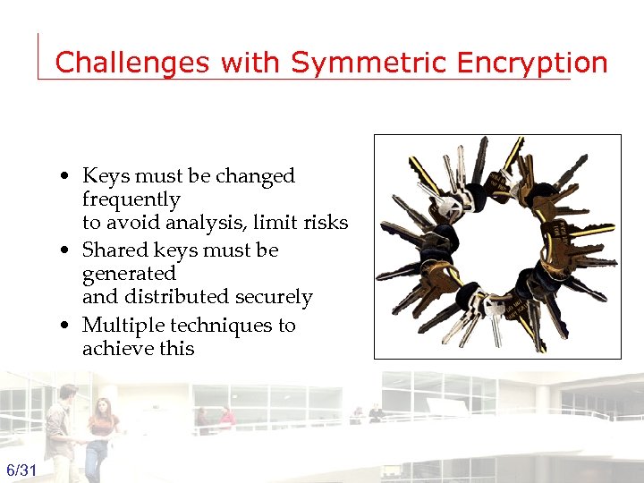 Challenges with Symmetric Encryption • Keys must be changed frequently to avoid analysis, limit