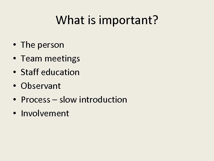 What is important? • • • The person Team meetings Staff education Observant Process