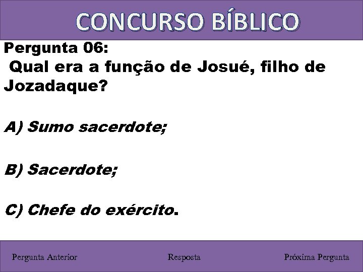 CONCURSO BÍBLICO Pergunta 06: Qual era a função de Josué, filho de Jozadaque? A)