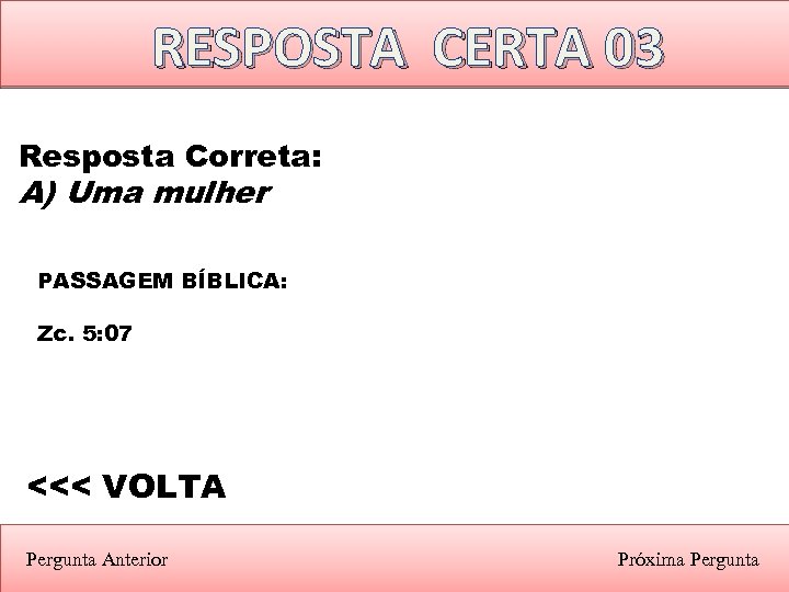 RESPOSTA CERTA 03 Resposta Correta: A) Uma mulher PASSAGEM BÍBLICA: Zc. 5: 07 <<<