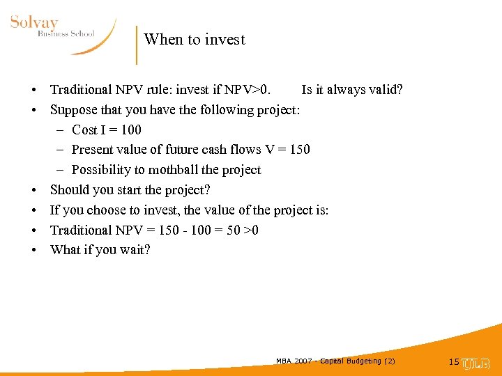 When to invest • Traditional NPV rule: invest if NPV>0. Is it always valid?