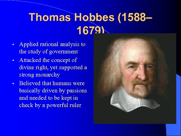 Thomas Hobbes (1588– 1679) Applied rational analysis to the study of government • Attacked