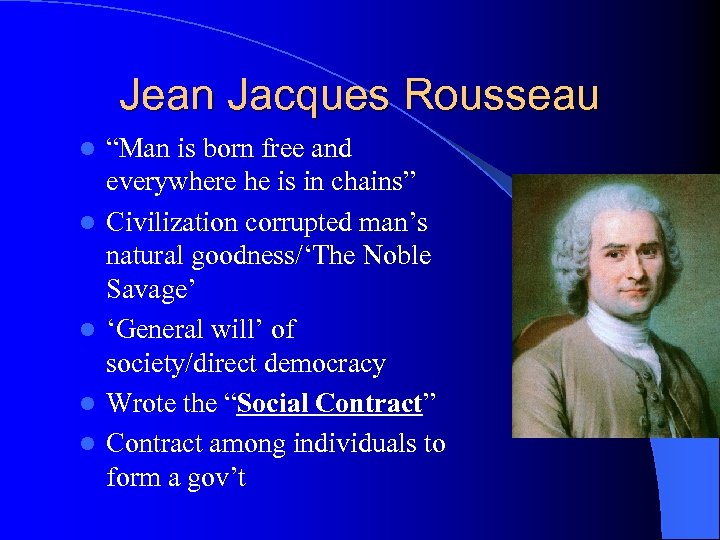 Jean Jacques Rousseau l l l “Man is born free and everywhere he is