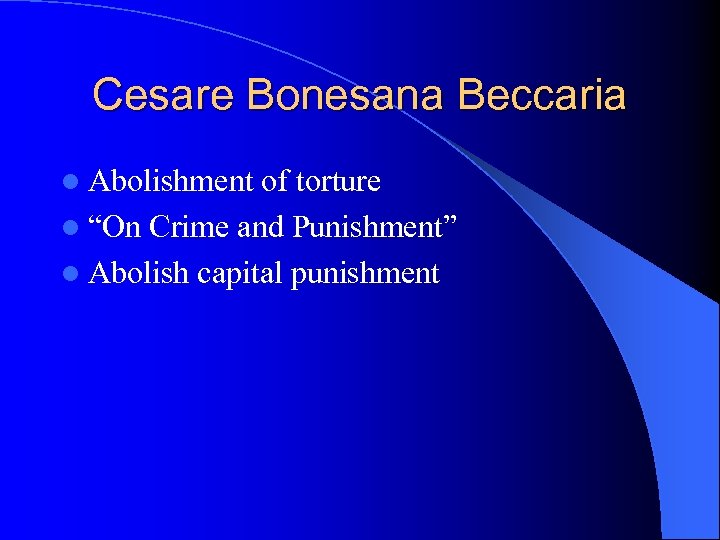 Cesare Bonesana Beccaria l Abolishment of torture l “On Crime and Punishment” l Abolish