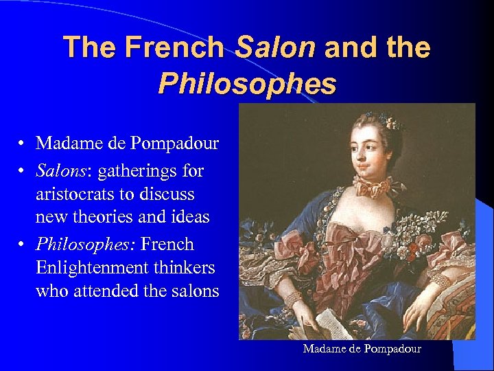 The French Salon and the Philosophes • Madame de Pompadour • Salons: gatherings for