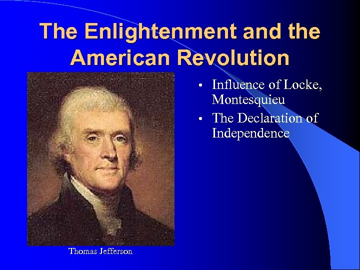 The Enlightenment and the American Revolution Influence of Locke, Montesquieu • The Declaration of