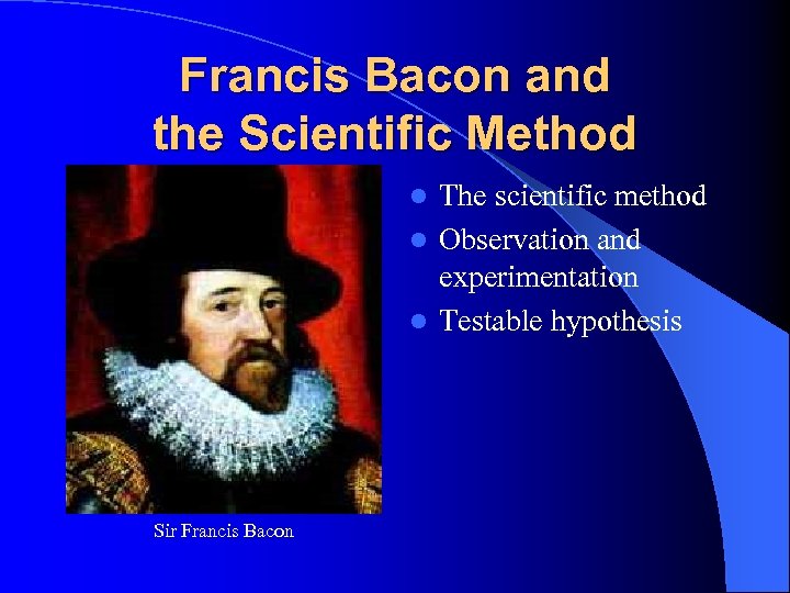 Francis Bacon and the Scientific Method The scientific method l Observation and experimentation l