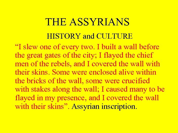 THE ASSYRIANS HISTORY and CULTURE “I slew one of every two. I built a
