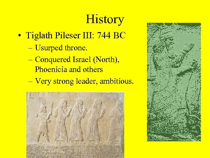 History • Tiglath Pileser III: 744 BC – Usurped throne. – Conquered Israel (North),