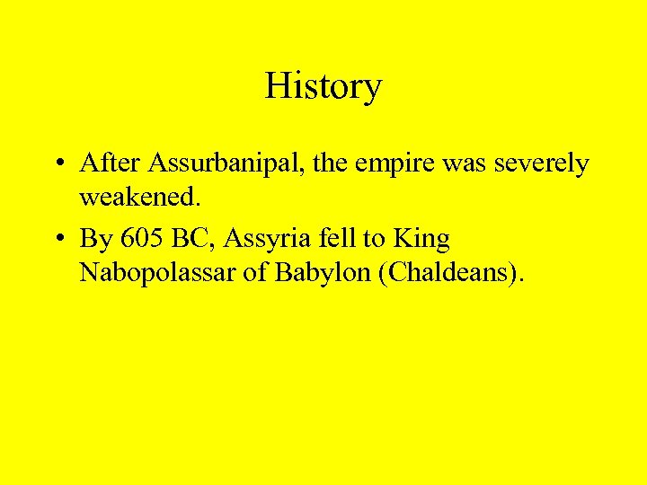 History • After Assurbanipal, the empire was severely weakened. • By 605 BC, Assyria
