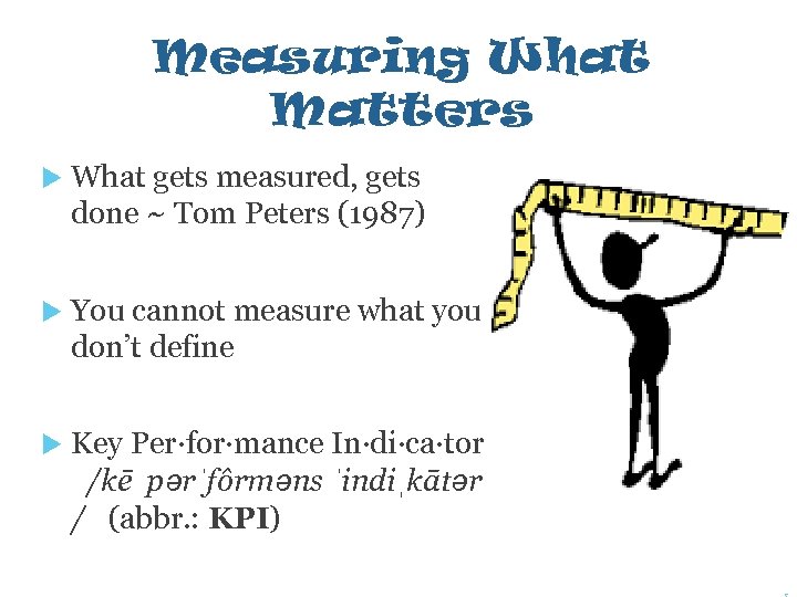 Measuring What Matters What gets measured, gets done ~ Tom Peters (1987) You cannot