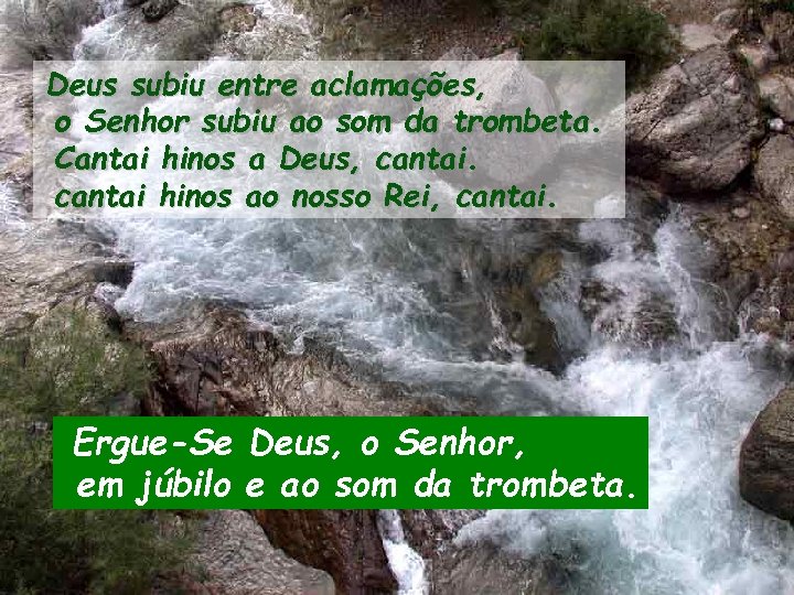 Deus subiu entre aclamações, o Senhor subiu ao som da trombeta. Cantai hinos a