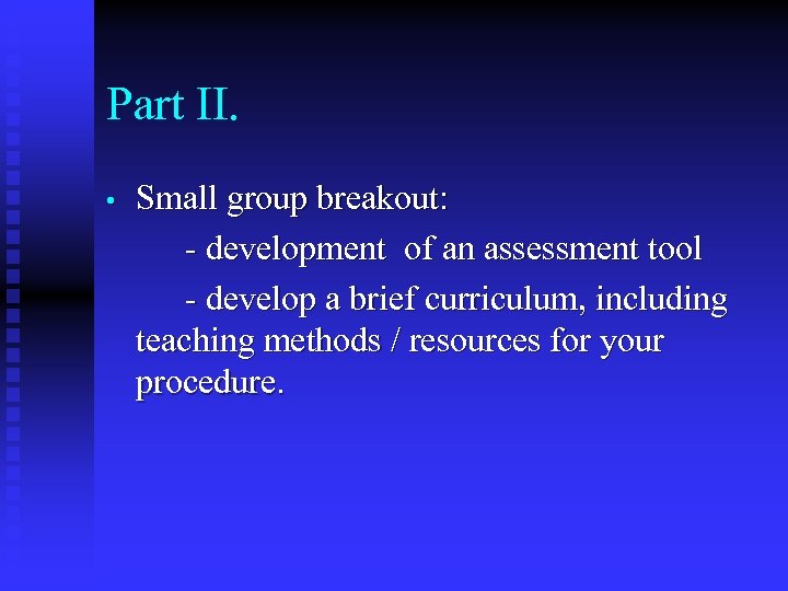 Part II. • Small group breakout: - development of an assessment tool - develop