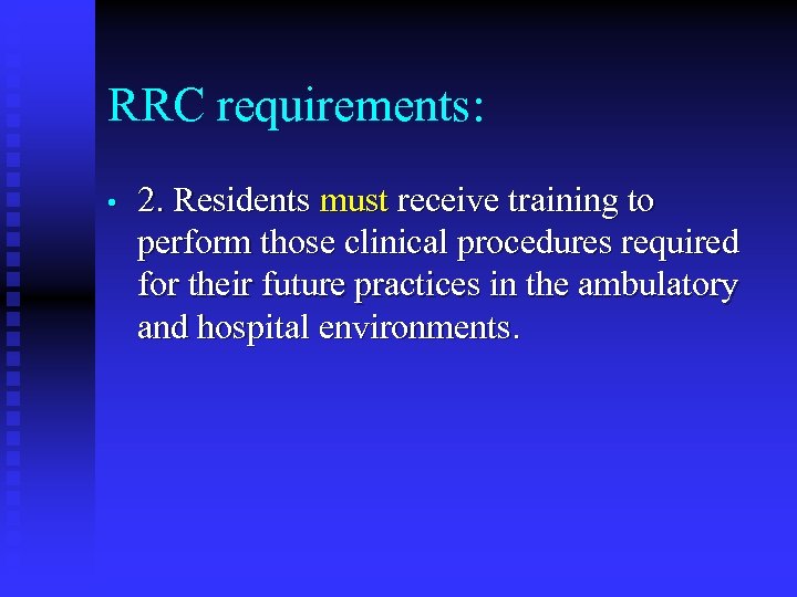 RRC requirements: • 2. Residents must receive training to perform those clinical procedures required