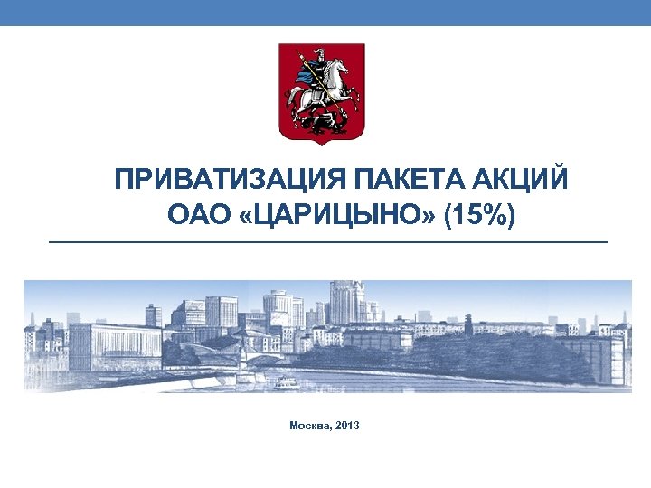 ПРИВАТИЗАЦИЯ ПАКЕТА АКЦИЙ ОАО «ЦАРИЦЫНО» (15%) Москва, 2013 