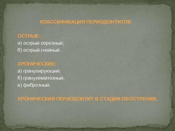 КЛАССИФИКАЦИЯ ПЕРИОДОНТИТОВ ОСТРЫЕ: а) острый серозный; б) острый гнойный. ХРОНИЧЕСКИЕ: а) гранулирующий; б) гранулематозный;