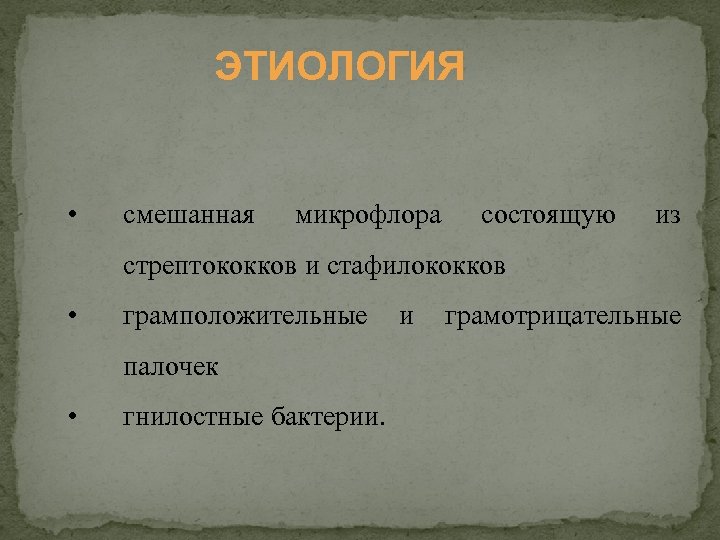 ЭТИОЛОГИЯ • смешанная микрофлора состоящую из стрептококков и стафилококков • грамположительные палочек • гнилостные