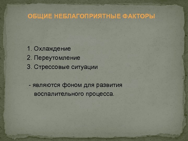 ОБЩИЕ НЕБЛАГОПРИЯТНЫЕ ФАКТОРЫ 1. Охлаждение 2. Переутомление 3. Стрессовые ситуации - являются фоном для