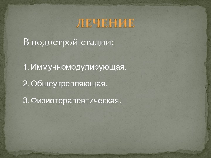 ЛЕЧЕНИЕ В подострой стадии: 1. Иммунномодулирующая. 2. Общеукрепляющая. 3. Физиотерапевтическая. 