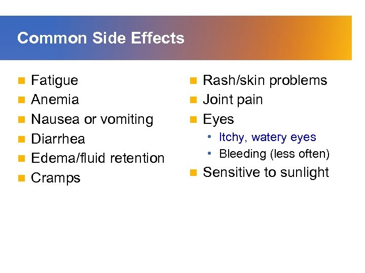 Common Side Effects n n n Fatigue Anemia Nausea or vomiting Diarrhea Edema/fluid retention