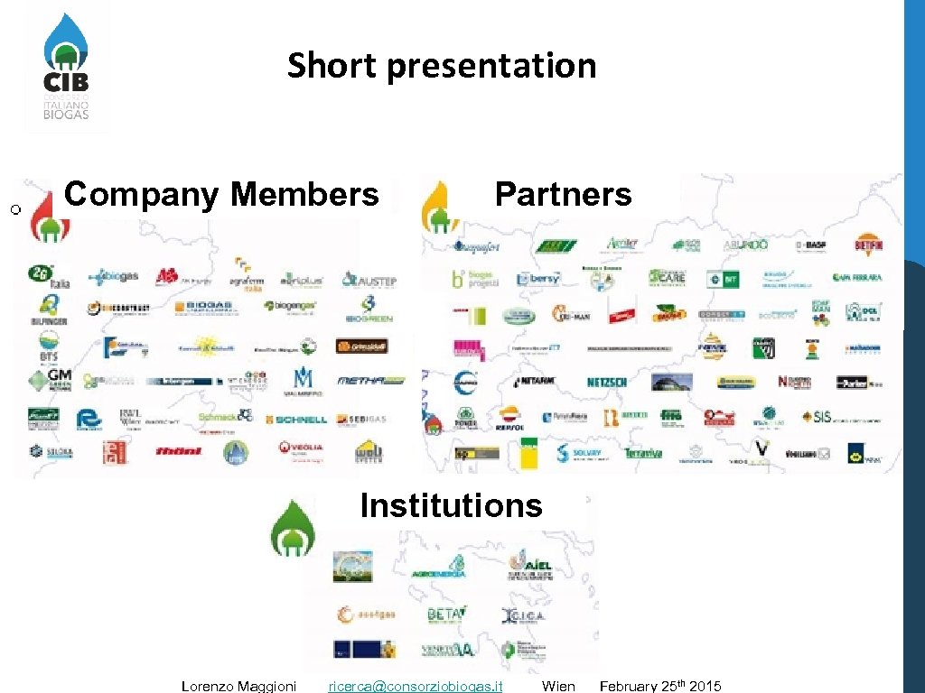 Short presentation Company Members Partners Institutions Lorenzo Maggioni ricerca@consorziobiogas. it Wien February 25 th