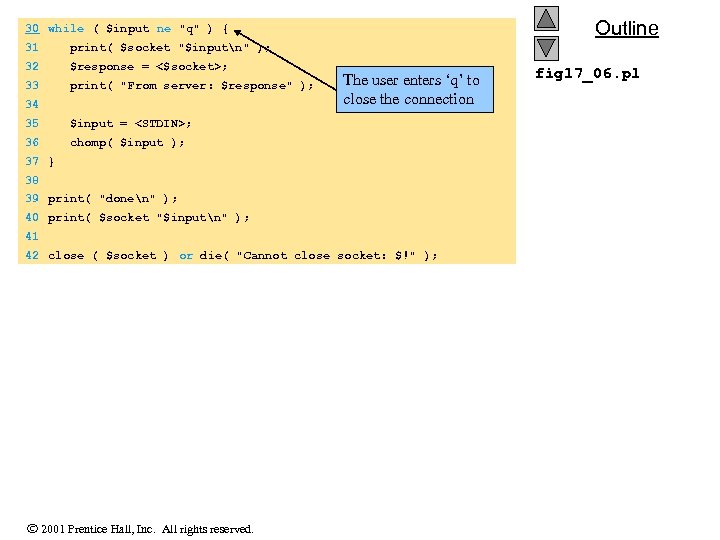 Outline 30 while ( $input ne "q" ) { 31 print( $socket "$inputn" );
