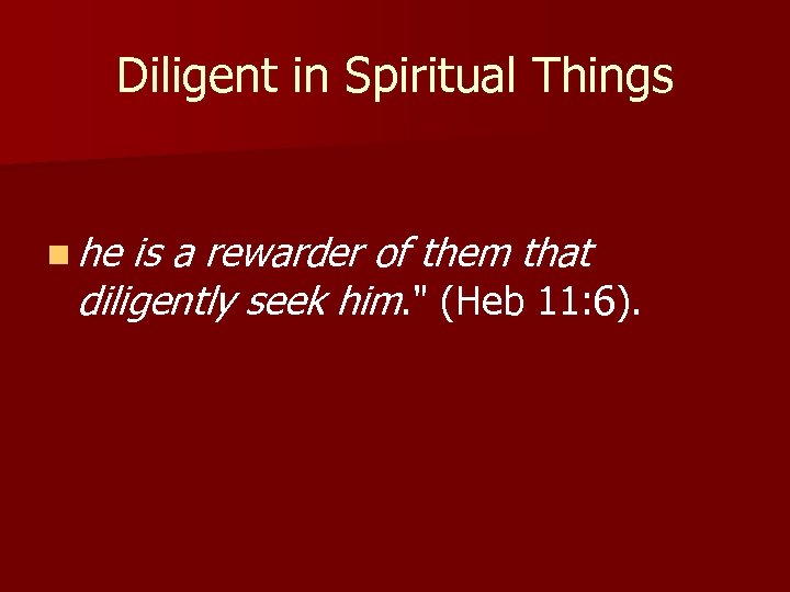 Diligent in Spiritual Things n he is a rewarder of them that diligently seek