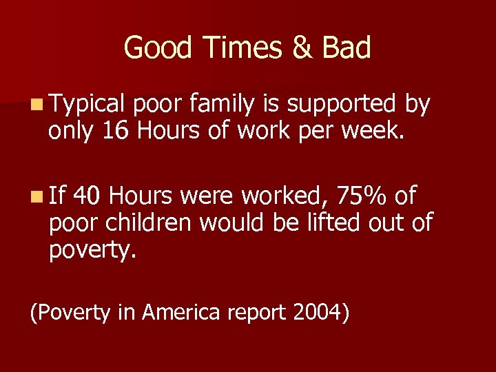 Good Times & Bad n Typical poor family is supported by only 16 Hours