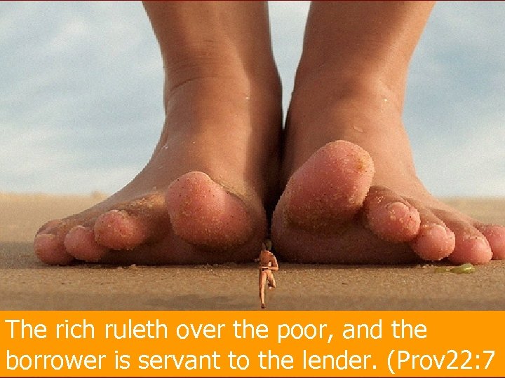 The rich ruleth over the poor, and the borrower is servant to the lender.