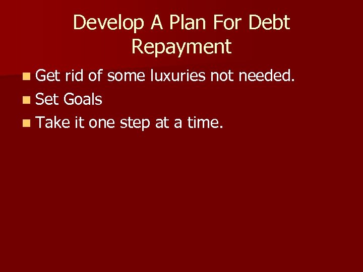 Develop A Plan For Debt Repayment n Get rid of some luxuries not needed.