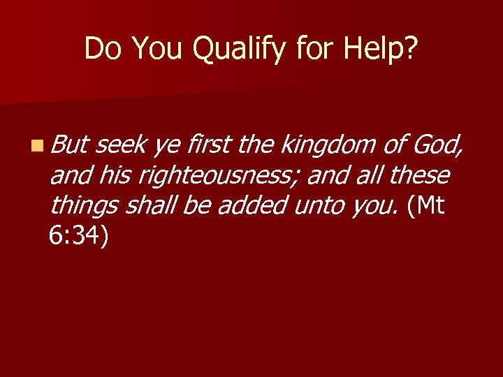 Do You Qualify for Help? n But seek ye first the kingdom of God,