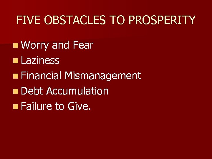 FIVE OBSTACLES TO PROSPERITY n Worry and Fear n Laziness n Financial Mismanagement n